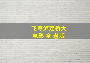 飞夺泸定桥大电影 全 老版